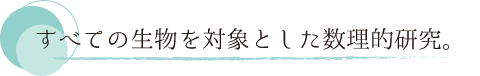 すべての生物を対象とした数理的研究。