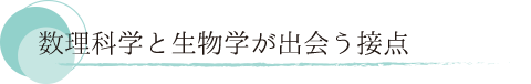 数理科学と生物学が出会う接点。