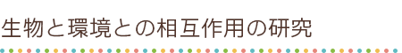 生物と環境との相互作用の研究