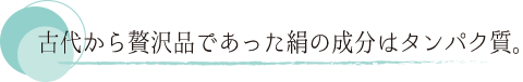 古代から贅沢品であった絹の成分はタンパク質