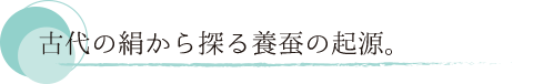古代の絹から探る養蚕の起源