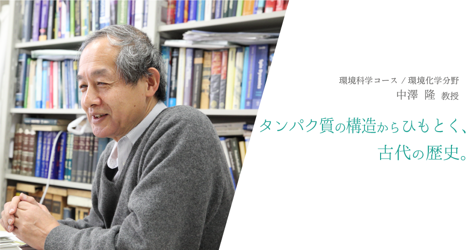 タンパク質の構造からひもとく、古代の歴史　環境科学コース / 環境化学分野 中澤 隆　教授